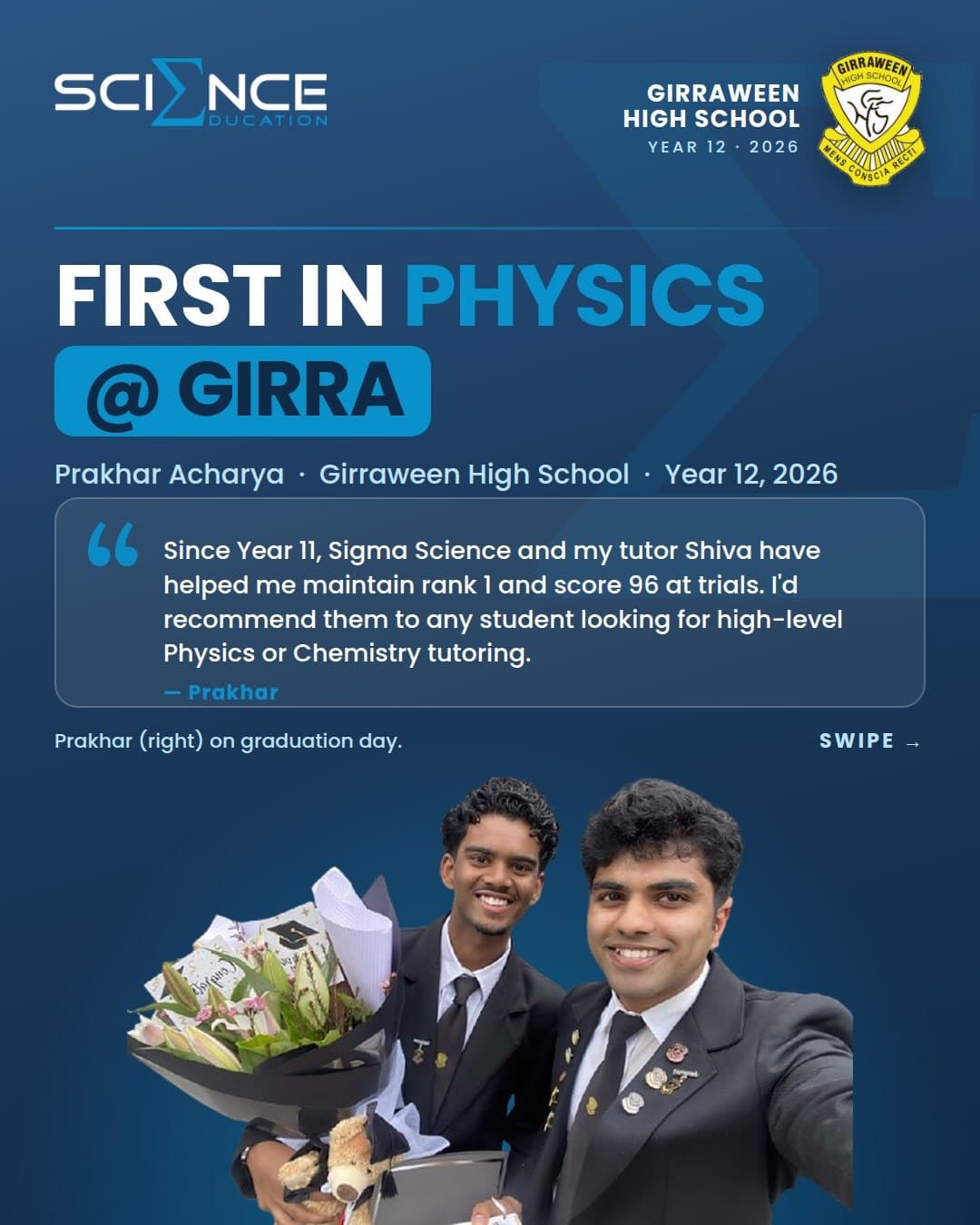 First in Physics @ Girra — Prakhar Acharya, Girraween High School, Year 12 2026: “Since Year 11, Sigma Science and my tutor Shiva have helped me maintain rank 1 and score 96 at trials. I’d recommend them to any student looking for high-level Physics or Chemistry tutoring.” Prakhar (right) on graduation day.